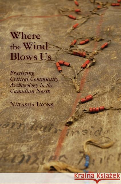 Where the Wind Blows Us: Practicing Critical Community Archaeology in the Canadian North Lyons, Natasha 9780816529933 University of Arizona Press - książka