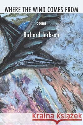 Where the Wind Comes From Richard Jackson 9781952326905 Kelsay Books - książka