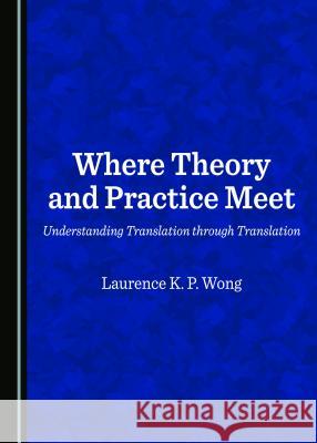 Where Theory and Practice Meet: Understanding Translation through Translation Laurence Wong 9781443890885 Cambridge Scholars Publishing (RJ) - książka