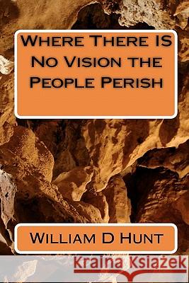 Where There IS No Vision the People Perish Hunt, William D. 9781451522518 Createspace - książka