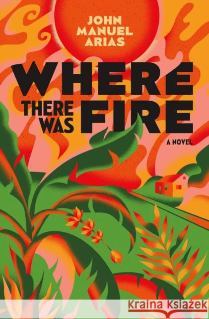 Where There Was Fire John Manuel Arias 9781250817389 Flatiron Books - książka