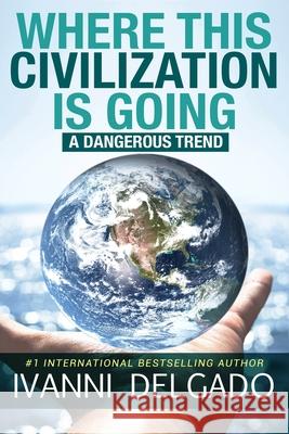 Where This Civilization is Going: A Dangerous Trend Ivanni Delgado 9780991072064 Carmen & Son - książka