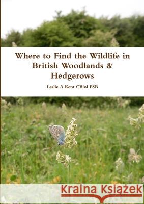 Where to Find the Wildlife in British Woodlands & Hedgerows Leslie Kent 9781291452167 Lulu.com - książka