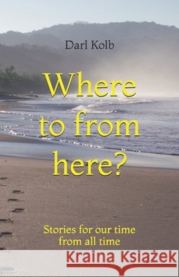 Where to from here?: Stories for our time from all time Darl Kolb 9798340364913 Independently Published - książka