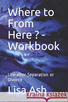 Where to From Here - Workbook: Life after Separation or Divorce Ash, Lisa 9798686728431 Independently Published - książka