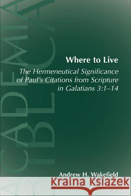Where to Live: The Hermeneutical Significance of Paul's Citations from Scripture in Galatians 3:1-14 Wakefield, Andrew Hollis 9781589830844 Society of Biblical Literature - książka
