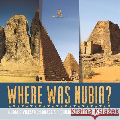 Where Was Nubia? Nubia Civilization Grade 5 Children\'s Ancient History Baby Professor 9781541960343 Baby Professor - książka
