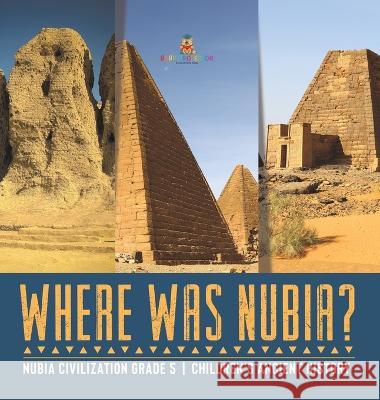 Where Was Nubia? Nubia Civilization Grade 5 Children\'s Ancient History Baby Professor 9781541984561 Baby Professor - książka