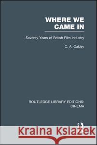 Where We Came in: Seventy Years of the British Film Industry Charles Allen Oakley 9781138987104 Routledge - książka