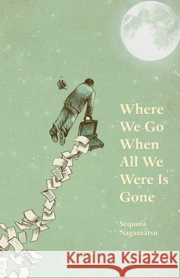 Where We Go When All We Were Is Gone Sequoia Nagamatsu 9781625579447 Black Lawrence Press - książka