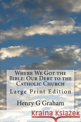 Where We Got the Bible: Our Debt to the Catholic Church: Large Print Edition Henry G. Graham 9781978284456 Createspace Independent Publishing Platform - książka