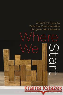 Where We Start: A Practical Guide to Technical Communication Program Administration K. Alex Ilyasova Sean D. Williams 9781646428137 Utah State University Press - książka