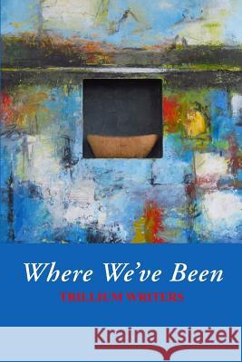 Where We've Been: Trillium Writers Lois N. Rosen Jean M. Rover Jean M. Rover 9780996713016 Blue Agate Press - książka