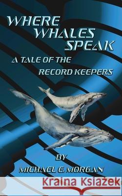 Where Whales Speak, A Tale of the Record Keepers Michael E. Morgan 9781732298118 Dawntrader Books, LLC - książka