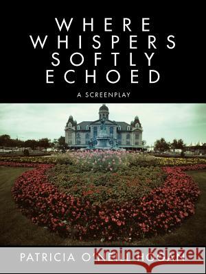 Where Whispers Softly Echoed: a screenplay Hogan, Patricia O'Neill 9781468557718 Authorhouse - książka
