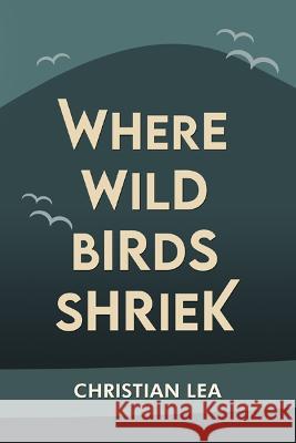 Where Wild Birds Shriek Christian Lea 9781914199226 Bridge House Publishing - książka