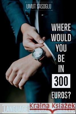 Where Would You Be in 300 Euros?: Language of Forex Markets Umut Sasoglu 9781983293429 Independently Published - książka