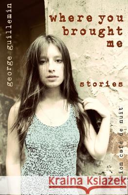 Where You Brought Me: Stories George Guillemin 9781547140855 Createspace Independent Publishing Platform - książka