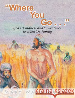 Where You Go. . .: God's Kindness and Providence to a Jewish Family Mary Waterworth 9781503503519 Xlibris Corporation - książka