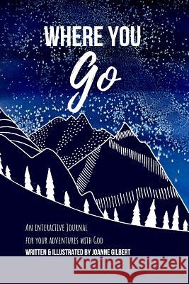 Where You Go: An Interactive Journal for your Adventures with God Joanne Gilbert 9780578497235 Joanne Gilbert - książka