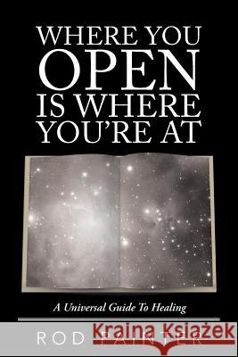 Where You Open Is Where You'Re At: A Universal Guide to Healing Rod Painter 9781504311953 Balboa Press Au - książka
