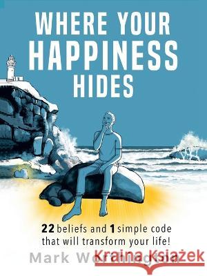Where Your Happiness Hides: 22 Beliefs and 1 Simple Code That Will Transform Your Life Worthington, Mark 9781982294106 Balboa Press Au - książka