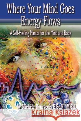 Where Your Mind Goes Energy Flows: A Self-Healing Manual for the Mind and Body Michele Bourgeoi Valerie Woelk 9781775184409 Library and Archives Canada - książka
