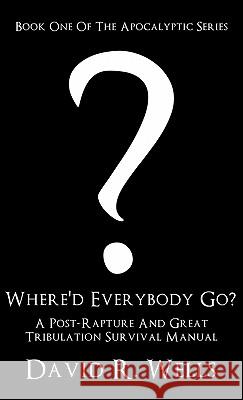 Where'd Everybody Go?: A Post-Rapture And Great Tribulation Survival Manual David R Wells 9781612158532 Xulon Press - książka