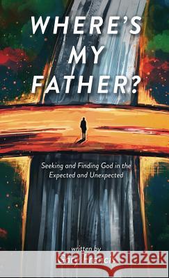 Where's My Father?: Seeking and Finding God in the Expected and Unexpected Gary Francis 9781944348601 PENDIUM - książka