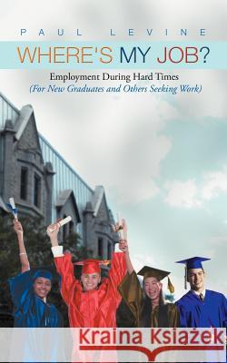 Where's My Job?: Employment During Hard Times (for New Graduates and Others Seeking Work) Levine, Paul 9781462069248 iUniverse.com - książka