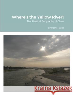 Where's the Yellow River?: The Physical Geography of China Rachel Bubb 9781304603159 Lulu.com - książka