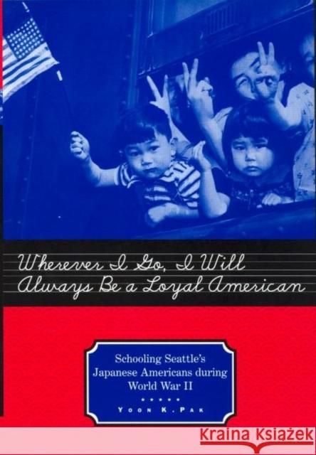 Wherever I Go, I Will Always Be a Loyal American: Schooling Seattle's Japanese Americans During World War II Pak, Yoon 9780415932356 Falmer Press - książka