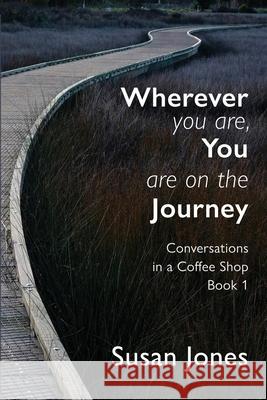 Wherever You Are, You Are On The Journey: Conversations in a Coffee Shop Book 1 Susan Jones Alexander Garside Rosemary Garside 9781988572864 Philip Garside Publishing Limited - książka