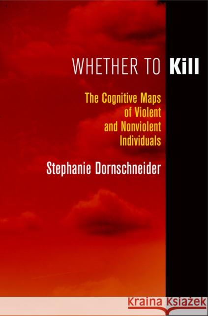 Whether to Kill: The Cognitive Maps of Violent and Nonviolent Individuals Stephanie Dornschneider 9780812247701 University of Pennsylvania Press - książka