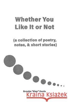 Whether You Like It or Not: A Collection of Poetry, Notes, and Short Stories Brooke Davis 9780578527949 Alex Davis - książka