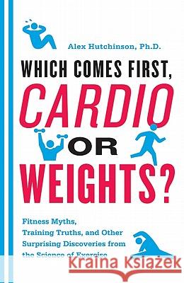 Which Comes First, Cardio or Weights?: Fitness Myths, Training Truths, and Other Surprising Discoveries from the Science of Exercise Alex Hutchinson 9780062007537 Harper Paperbacks - książka