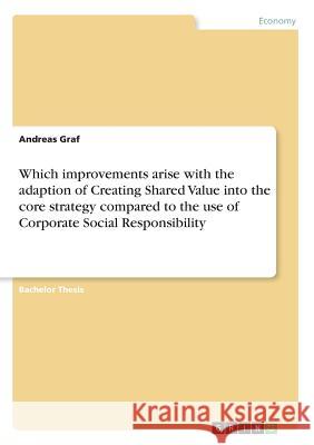 Which improvements arise with the adaption of Creating Shared Value into the core strategy compared to the use of Corporate Social Responsibility Andreas Graf 9783668563421 Grin Publishing - książka