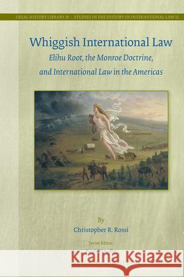 Whiggish International Law: Elihu Root, the Monroe Doctrine, and International Law in the Americas Christopher R. Rossi 9789004389182 Brill - Nijhoff - książka