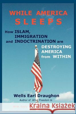 While America Sleeps: How Islam, Immigration and Indoctrination Are Destroying America from Within Draughon, Wells Earl 9780595435241 iUniverse - książka