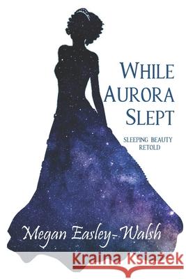 While Aurora Slept: Sleeping Beauty Retold Megan Easley-Walsh 9781687309587 Independently Published - książka