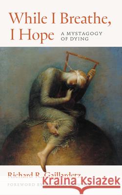 While I Breathe, I Hope: A Mystagogy of Dying Richard R. Gaillardetz Grace Agolia Michael Downey 9780814688663 Liturgical Press - książka