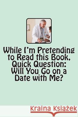 While I'm Pretending to Read this Book, Quick Question: Will You Go on a Date with Me? Caufield, T. M. 9781490594057 Createspace - książka