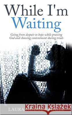 While I'm Waiting: Going from despair to hope while praising God and choosing contentment Poole, Laura Hodges 9781507654576 Createspace - książka