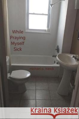 While Praying Myself Sick Michael P. Hanck 9781723582783 Createspace Independent Publishing Platform - książka