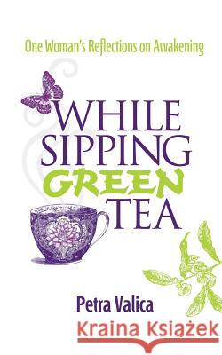 While Sipping Green Tea: One Woman's Reflections on Awakening Valica, Petra 9781496948199 Authorhouse - książka