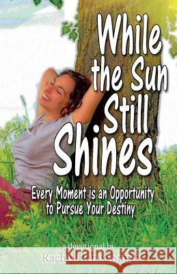 While the Sun Still Shines: Every Moment Is an Opportunity to Pursue Your Destiny Smith, Rachel Renee 9780989974202 Rain Publishing Inc. - książka