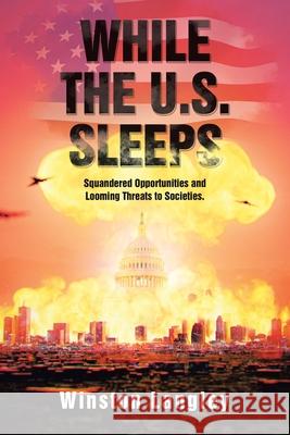 While the U.S. Sleeps: Squandered Opportunities and Looming Threats to Societies. Winston Langley 9781664155206 Xlibris Us - książka