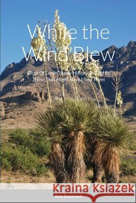 While the Wind Blew: Slices Of Luna County History As Told By Those That Might Have Lived Them Rockwell, Bob 9781716660085 Lulu.com - książka