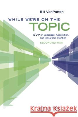 While We're on the Topic: Bvp on Language, Acquisition, and Classroom Practice Bill VanPatten 9781961332164 Actfl - książka