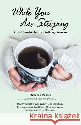 While You Are Steeping: God-Thoughts for the Ordinary Woman Rebecca Pearce 9781664215351 WestBow Press - książka